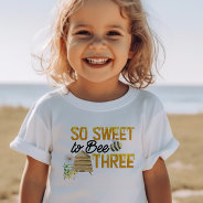 So Sweet To Bee Three 3rd Birthday Toddler T-shirt at Zazzle