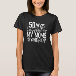 So Tired Of Babysitting My Moms Grandkids T-Shirt