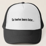 So Twelve Beers Later...  Trucker Hat at Zazzle
