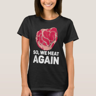 So We Meat Again Raw Steak Meat Food Beef Cow Gril T-Shirt
