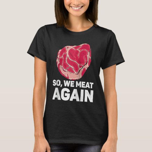 So We Meat Again Raw Steak Meat Food Beef Cow Gril T_Shirt