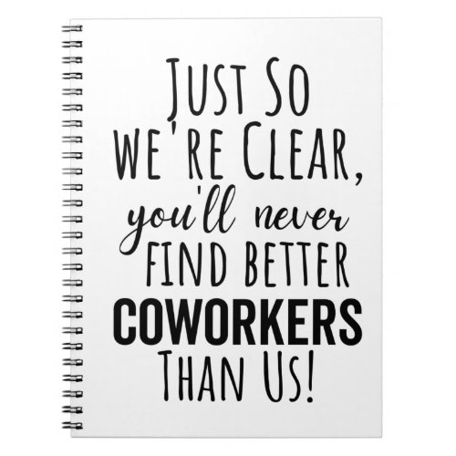 so were clear youll never find better coworker notebook