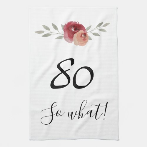 So what Funny Watercolor Floral 80th Birthday Kitchen Towel