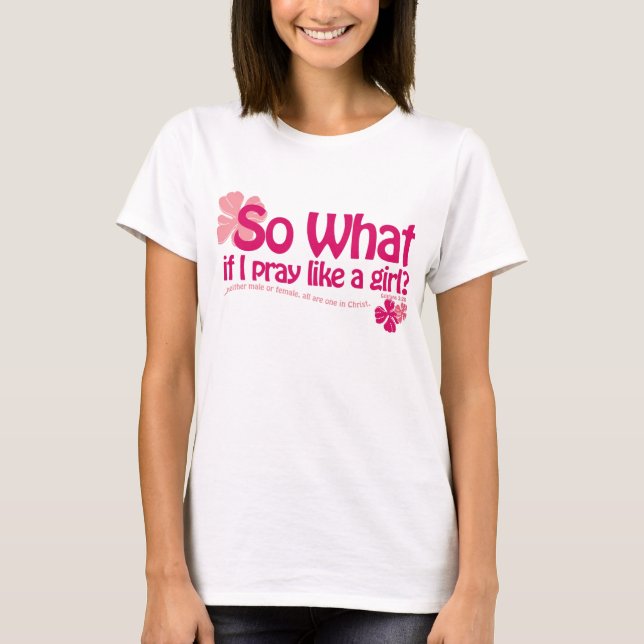 So What If I Pray Like a Girl? T-Shirt (Front)