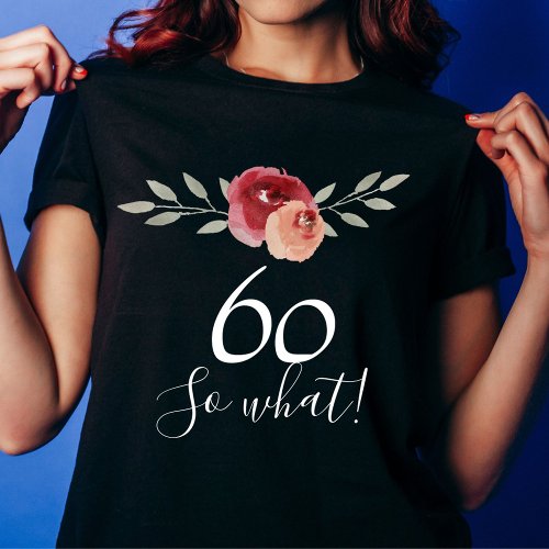 So what Positive Watercolor Floral 60th Birthday T_Shirt