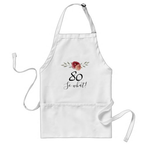 So what Positive Watercolor Floral 80th Birthday Adult Apron - So what Positive Watercolor Floral 80th Birthday Apron. Floral design with script 80 so what. The design features a positive and funny quote 80 so what in a white script and beautiful watercolor roses and twigs. The apron is great for a woman celebrating her 80th birthday and has a sense of humor.