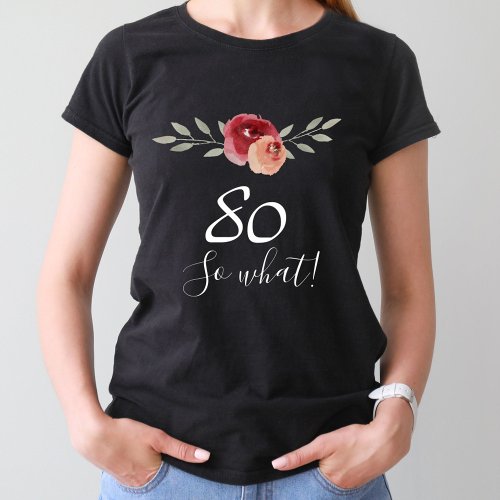 So what Positive Watercolor Floral 80th Birthday T_Shirt