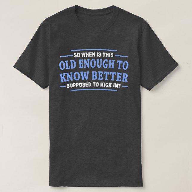 So when is this old enough to know better supposed T-Shirt (Design Front)