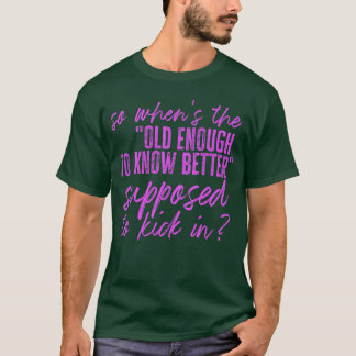 So When's The Old Enough To Know Better Supposed T T-Shirt