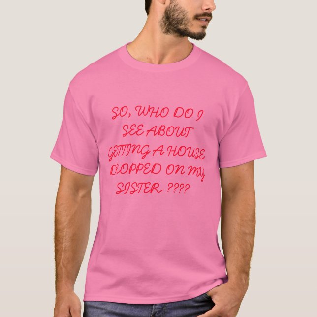 SO, WHO DO I SEE ABOUT GETTING A HOUSE DROPPED ... T-Shirt (Front)