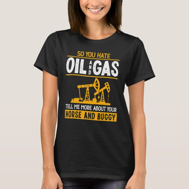 So You Hate Oil And Gas Roughneck Oilfield Man T-Shirt (Front)