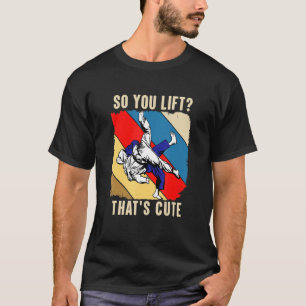 So You Lift  That S Cute  Judo T-Shirt