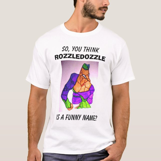  SO, YOU THINK, ROZZLEDOZZLE, IS A FUNNY NAME? T-Shirt (Front)