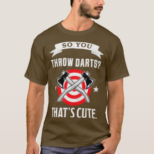 So you throw Darts Thatx27s cute Funny Axe Throwin T-Shirt