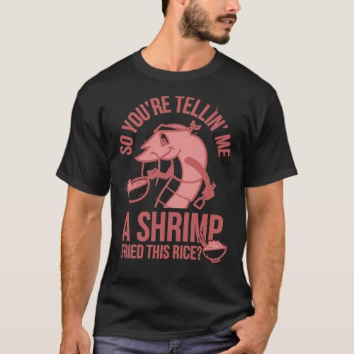 So Youx27re Telling Me A Shrimp Fried This Rice  T_Shirt