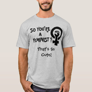 SO YOU'RE A FEMINIST? T-Shirt