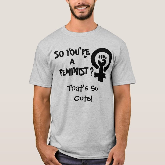 SO YOU'RE A FEMINIST? T-Shirt (Front)