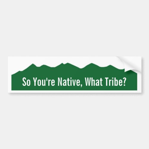 So Youre Native What Tribe Bumper Sticker