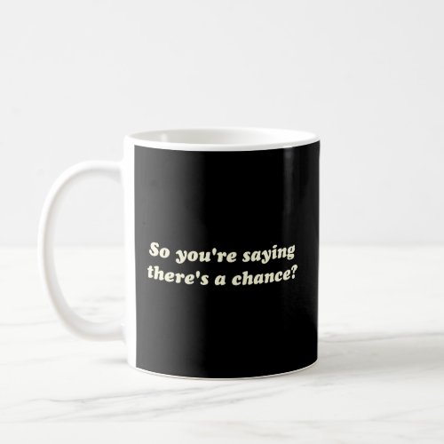 So Youre Saying Theres a Chance  Coffee Mug