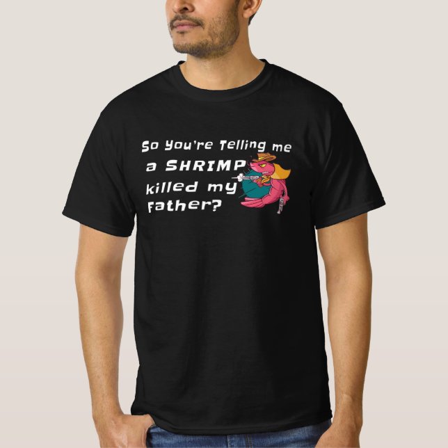 SO YOU'RE TELLING ME A SHRIMP KILLED MY FATHER? T-Shirt (Front)