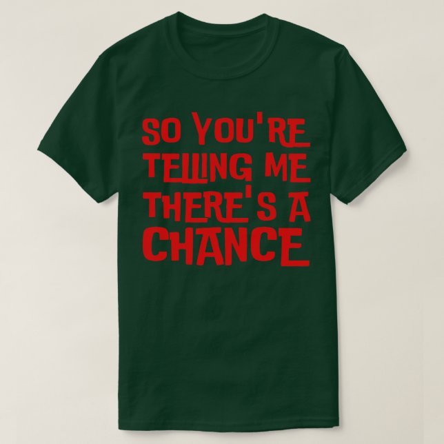 So Youre Telling Me Theres A Chance T-Shirt (Design Front)