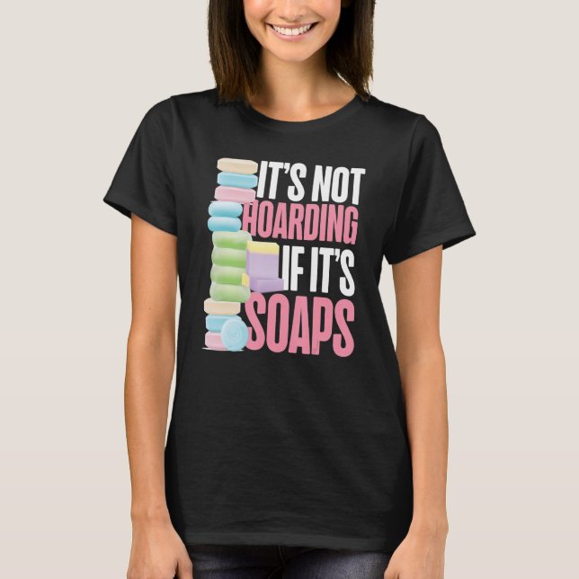 Soap Making Crafting It's Not Hoarding If It's Soa T-Shirt (Front)