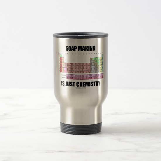 Soap Making Is Just Chemistry Travel Mug