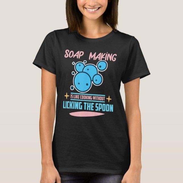 Soap Making Is Like Cooking Without Licking The Sp T-Shirt (Front)