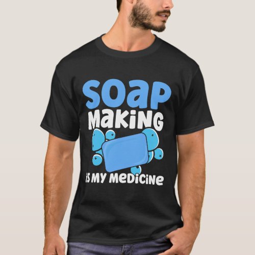 Soap Making Is My Medicine Homemade Soap Maker T_Shirt