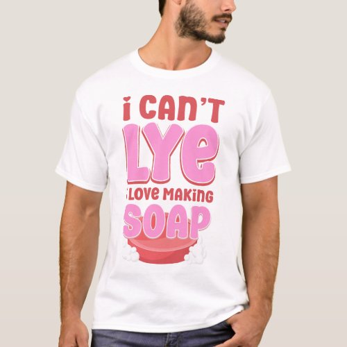Soap Making Soap Maker I Cant Lye I Love Making T_Shirt