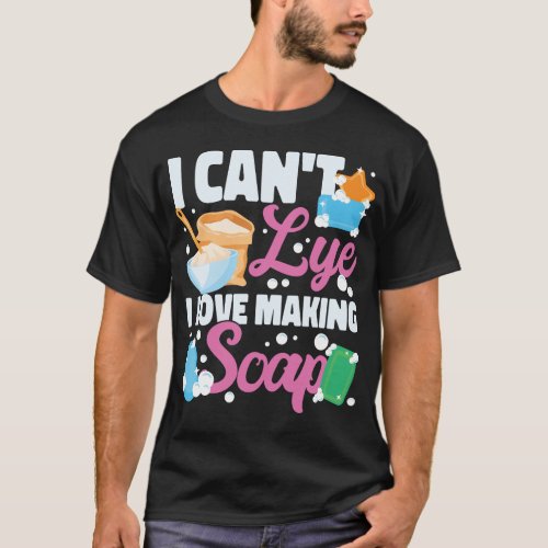 Soap Making Soap Maker I Cant Lye I Love Making T_Shirt