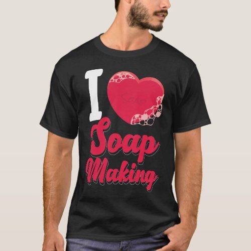 Soap Making Soap Maker I Love Soap Making Heart T_Shirt