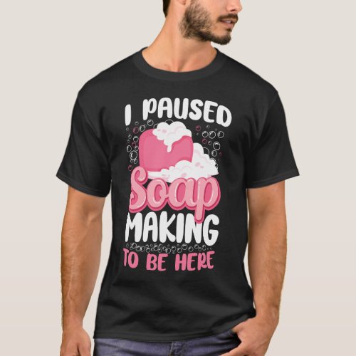 Soap Making Soap Maker I Paused Soap Making To Be T_Shirt