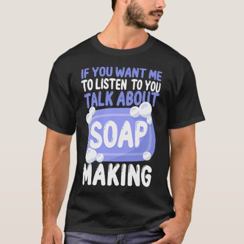 Soap Making Soap Maker If You Want Me To Listen To T_Shirt