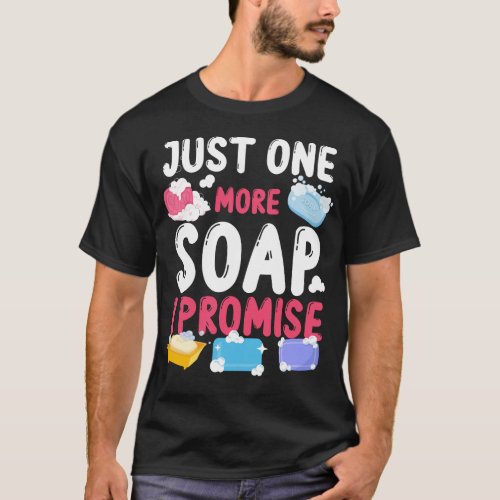 Soap Making Soap Maker Just One More Soap I T_Shirt