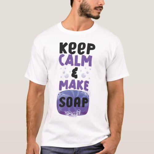 Soap Making Soap Maker Keep Calm  Make Soap T_Shirt