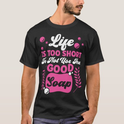 Soap Making Soap Maker Life Is Too Short To Not T_Shirt