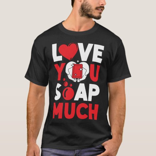 Soap Making Soap Maker Love You Soap Much Pun T_Shirt