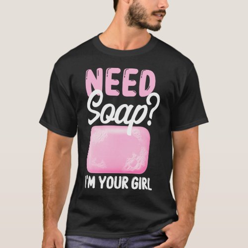 Soap Making Soap Maker Need Soap Im Your Girl T_Shirt
