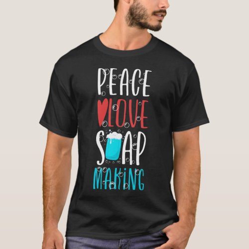 Soap Making Soap Maker Peace Love Soap Making T_Shirt