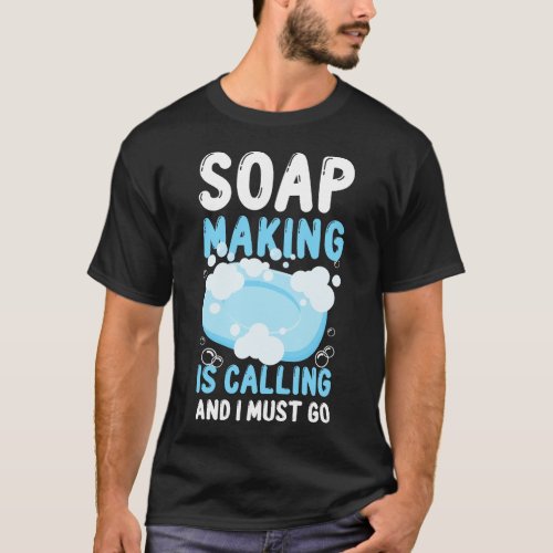Soap Making Soap Maker Soap Making Is Calling And T_Shirt