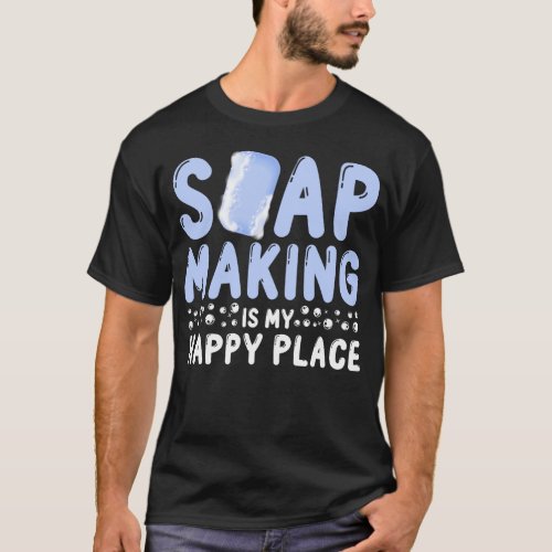 Soap Making Soap Maker Soap Making Is My Happy T_Shirt