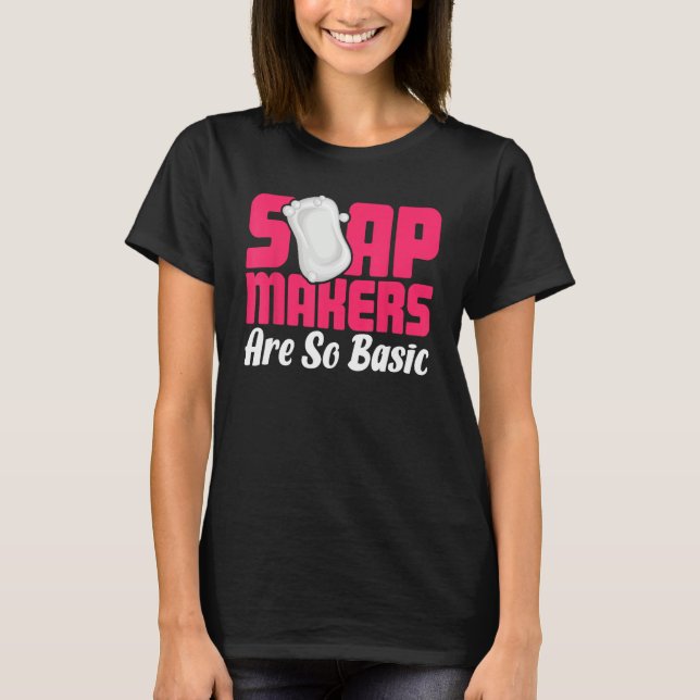 Soap Making Soap Maker Soapologist Soap Makers Are T-Shirt (Front)