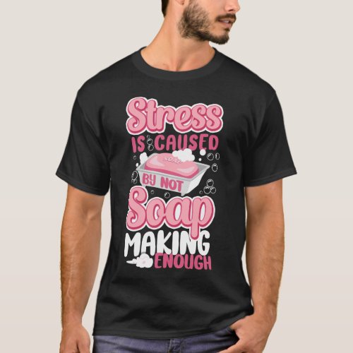 Soap Making Soap Maker Stress Is Caused By Not T_Shirt