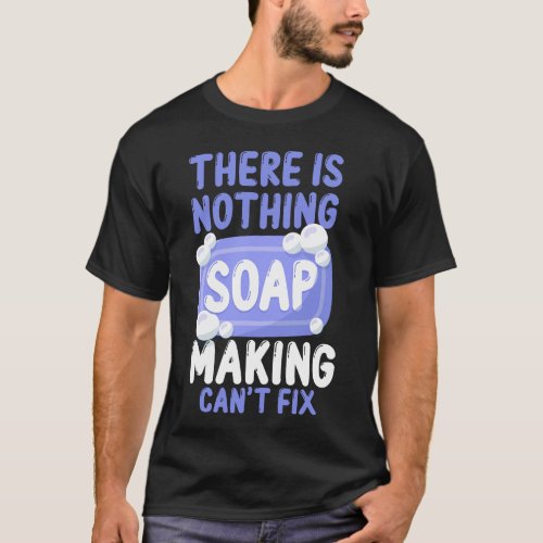 Soap Making Soap Maker There Is Nothing A Soap T_Shirt