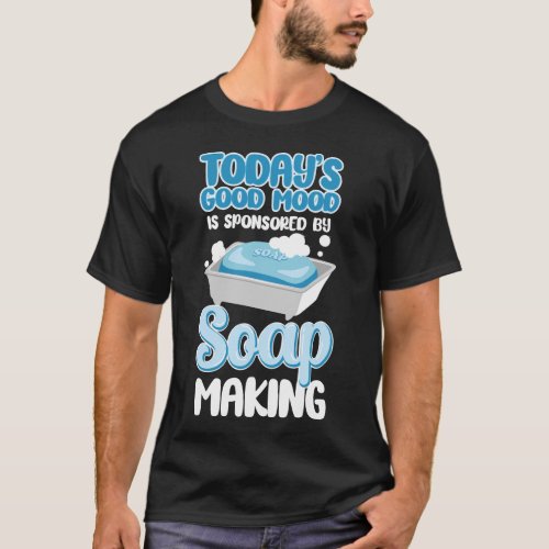 Soap Making Soap Maker Todays Good Mood Is T_Shirt