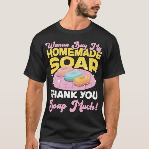 Soap Making Soap Maker Wanna Buy My Homemade Soap T_Shirt