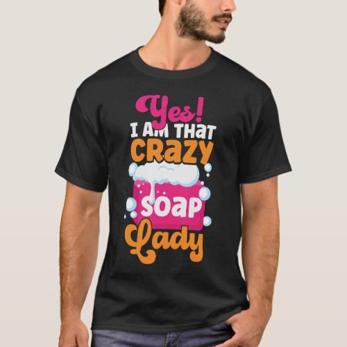 Soap Making Soap Maker Yes I Am That Crazy Soap T_Shirt