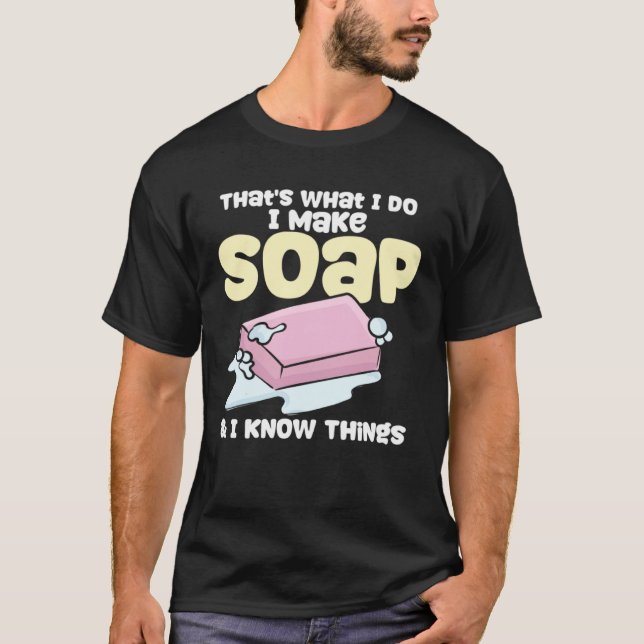 Soapmaking I Make Soap & I Know Things Soap Maker T-Shirt (Front)
