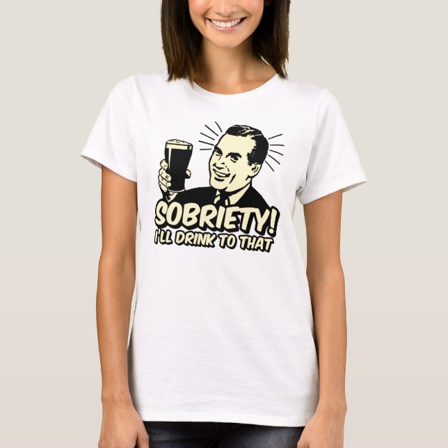 Sobriety I'll Drink To That T-Shirt (Front)